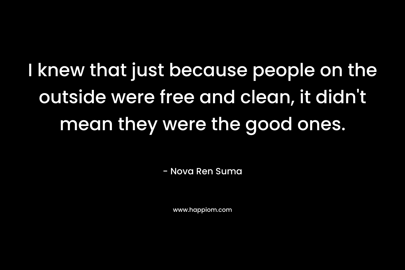 I knew that just because people on the outside were free and clean, it didn’t mean they were the good ones. – Nova Ren Suma