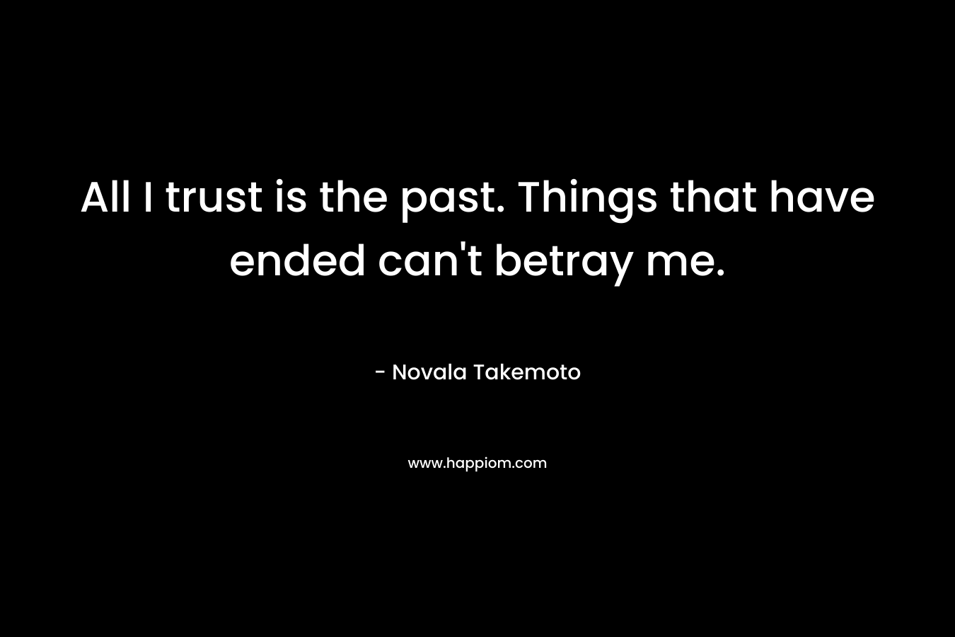 All I trust is the past. Things that have ended can't betray me.