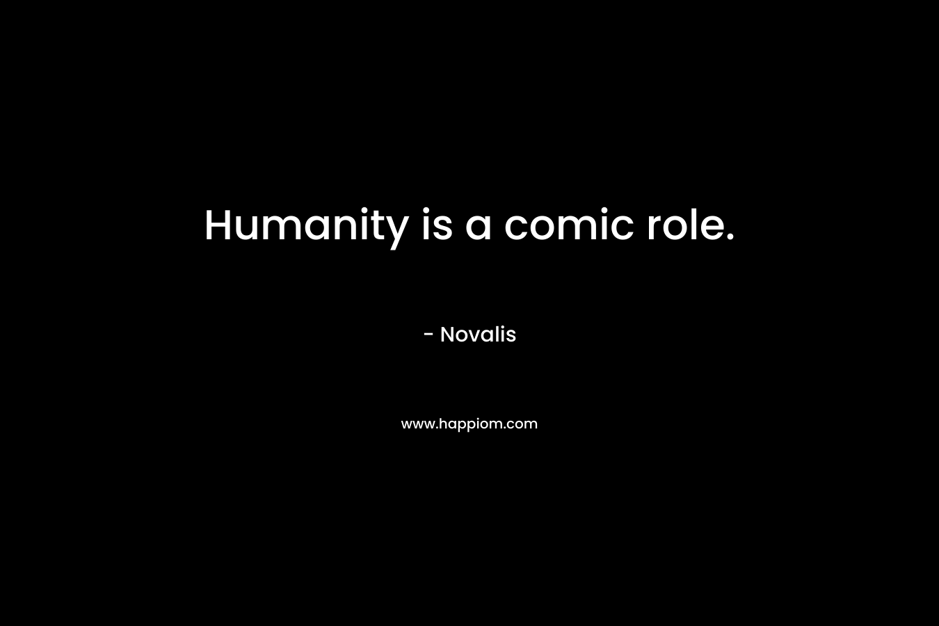 Humanity is a comic role.