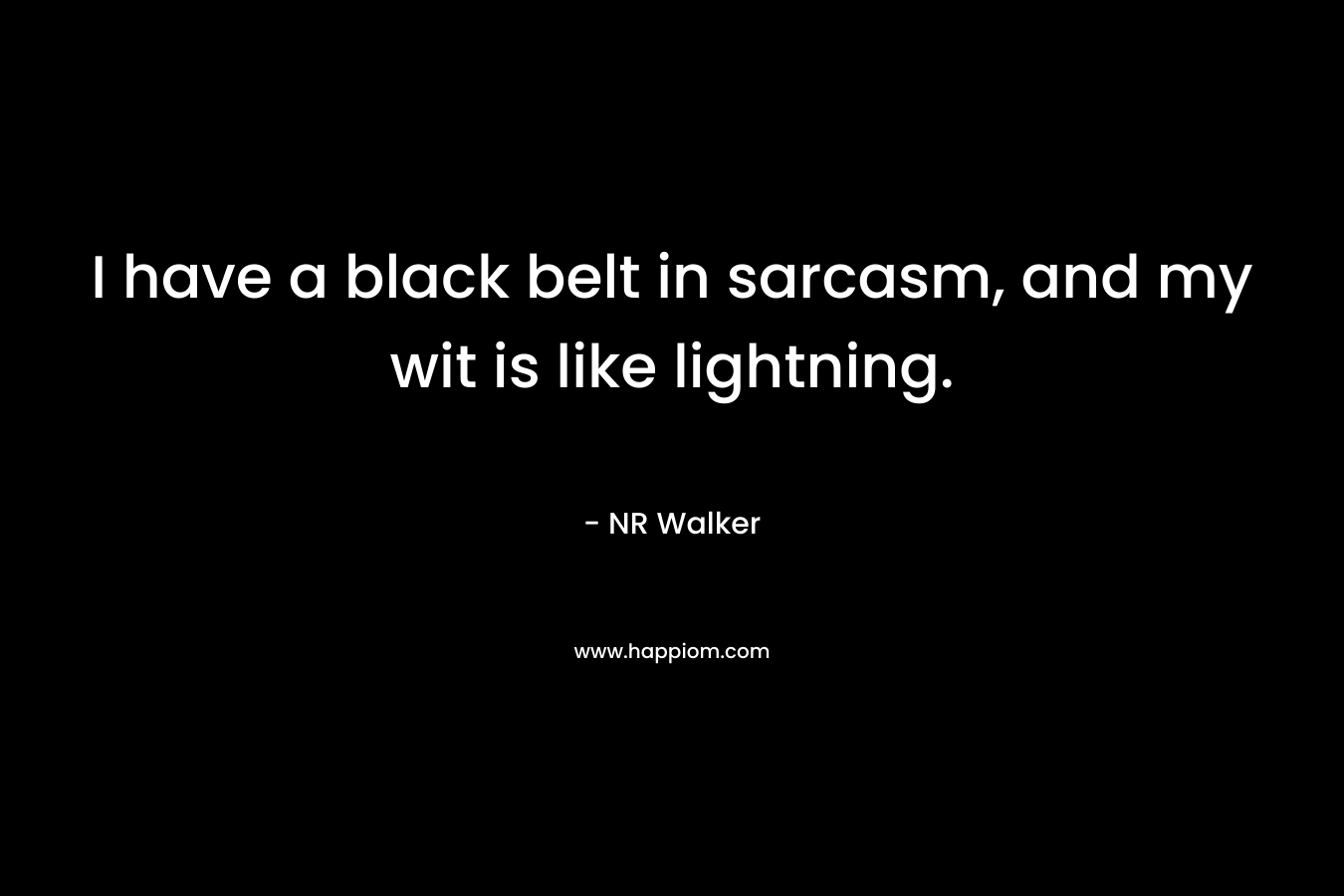 I have a black belt in sarcasm, and my wit is like lightning. – NR Walker