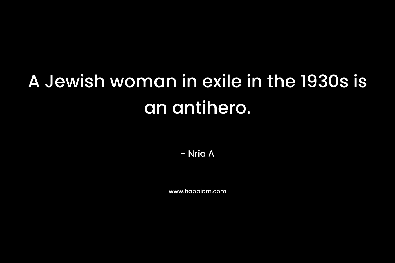 A Jewish woman in exile in the 1930s is an antihero. – Nria A