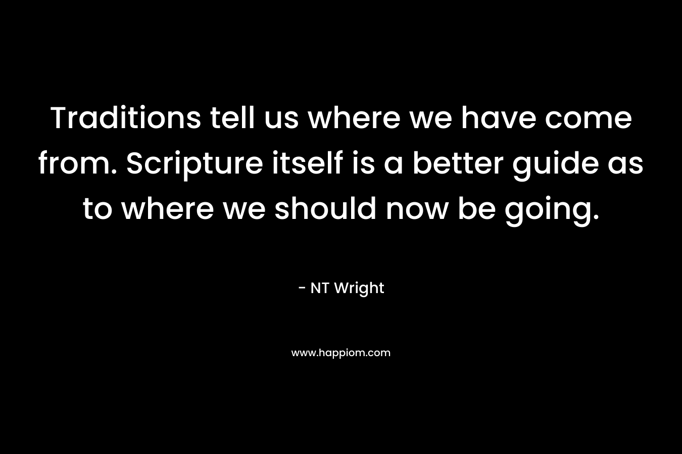 Traditions tell us where we have come from. Scripture itself is a better guide as to where we should now be going.