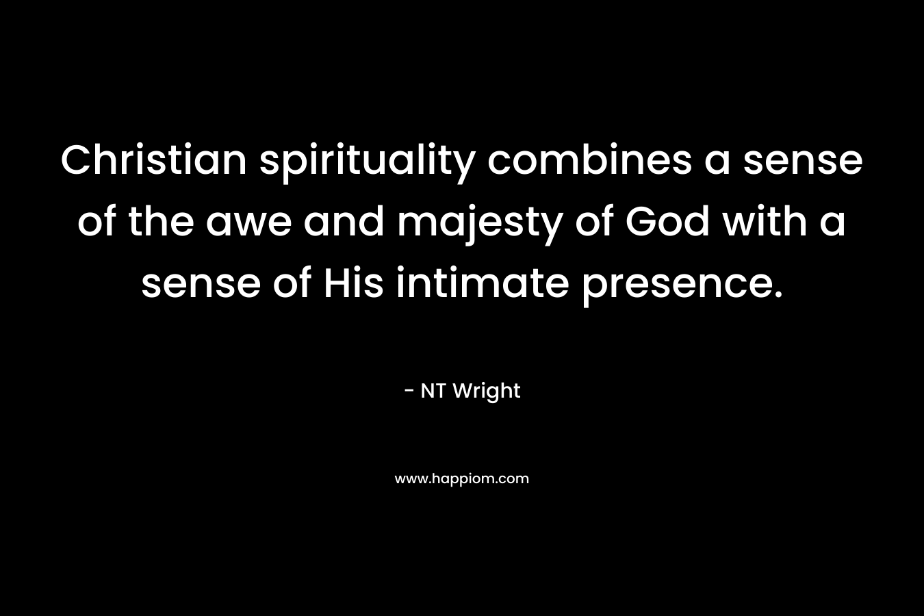Christian spirituality combines a sense of the awe and majesty of God with a sense of His intimate presence.