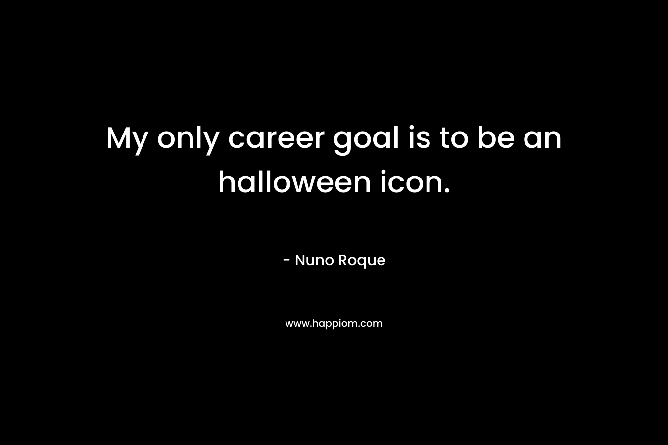 My only career goal is to be an halloween icon. – Nuno Roque