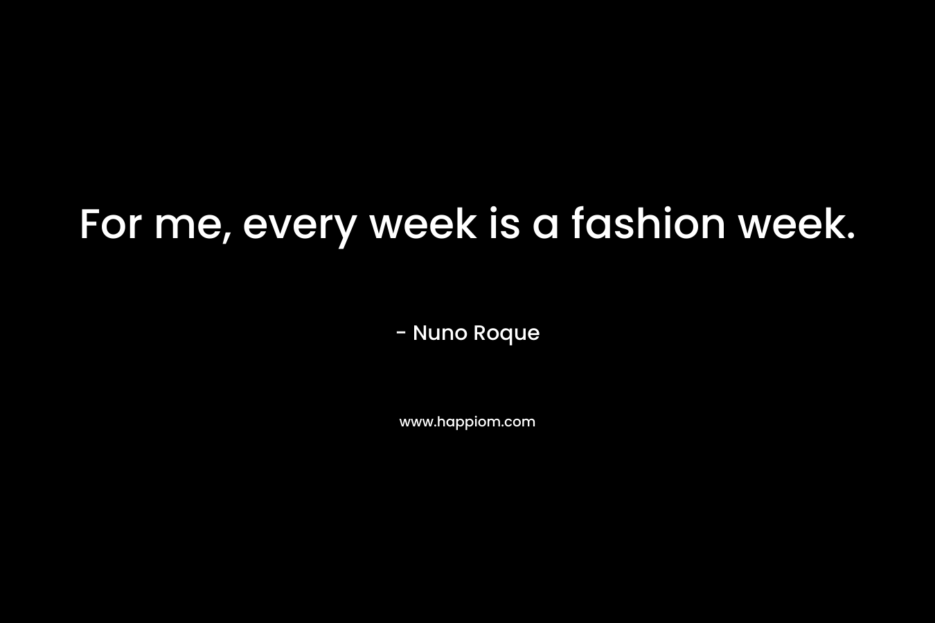 For me, every week is a fashion week.