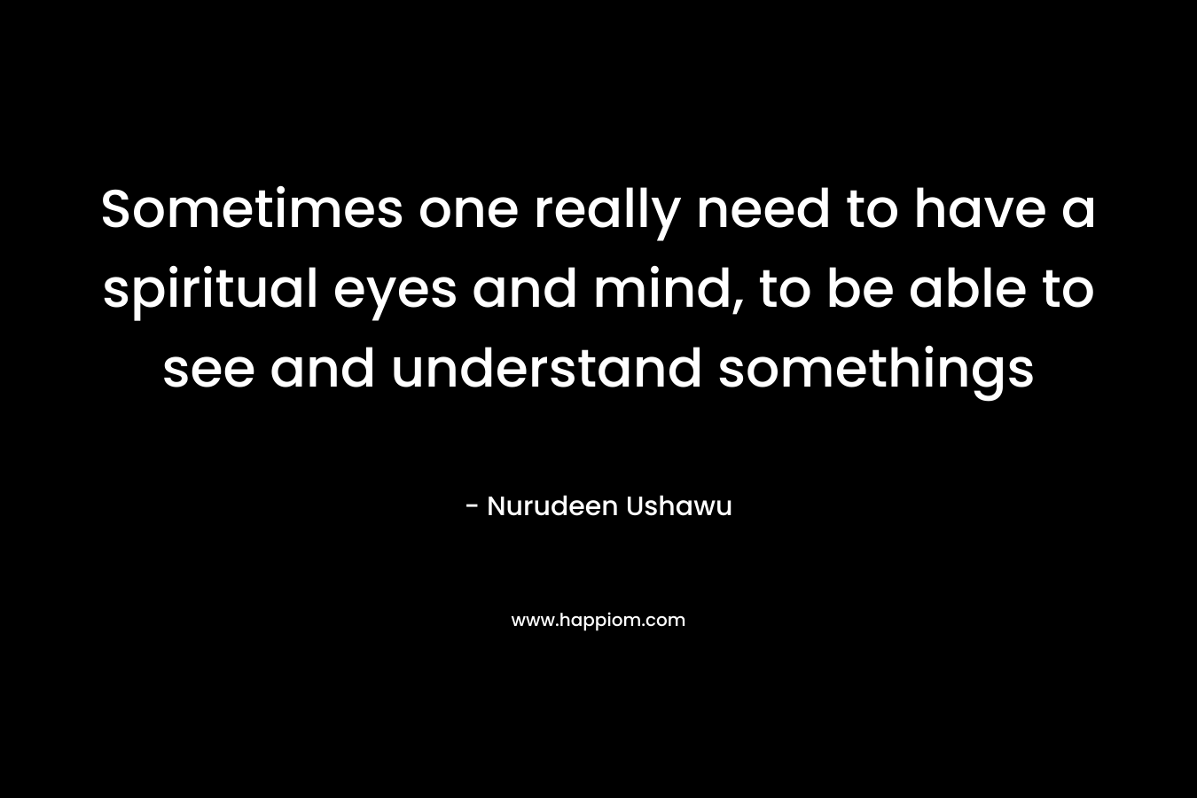 Sometimes one really need to have a spiritual eyes and mind, to be able to see and understand somethings