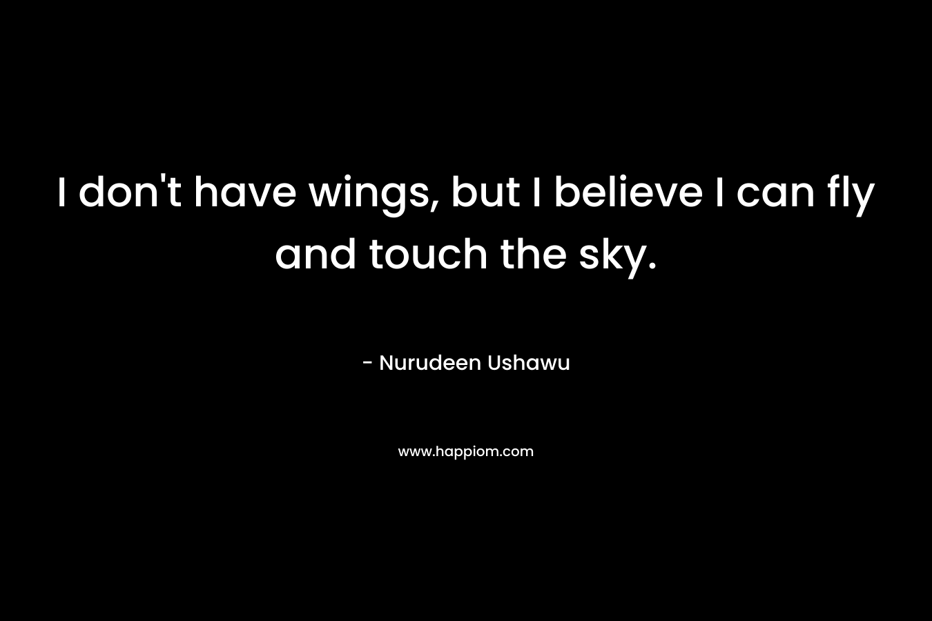 I don't have wings, but I believe I can fly and touch the sky.