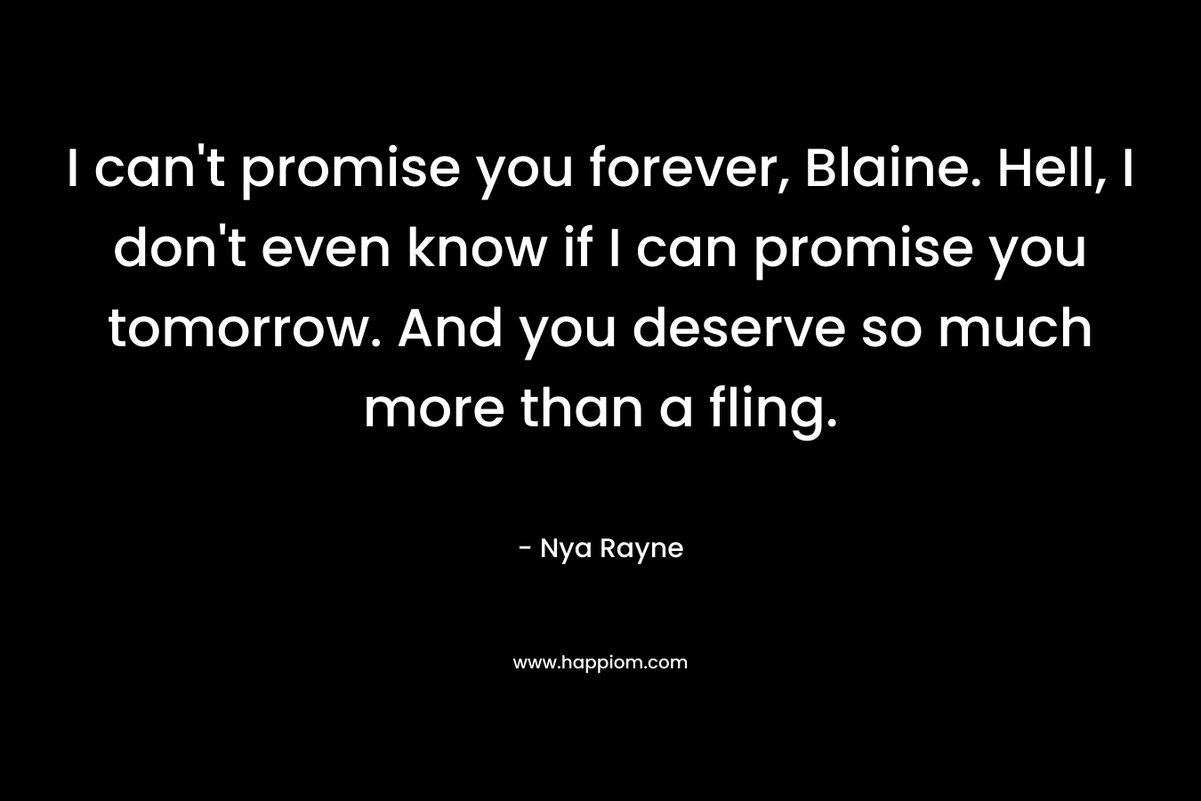 I can't promise you forever, Blaine. Hell, I don't even know if I can promise you tomorrow. And you deserve so much more than a fling.