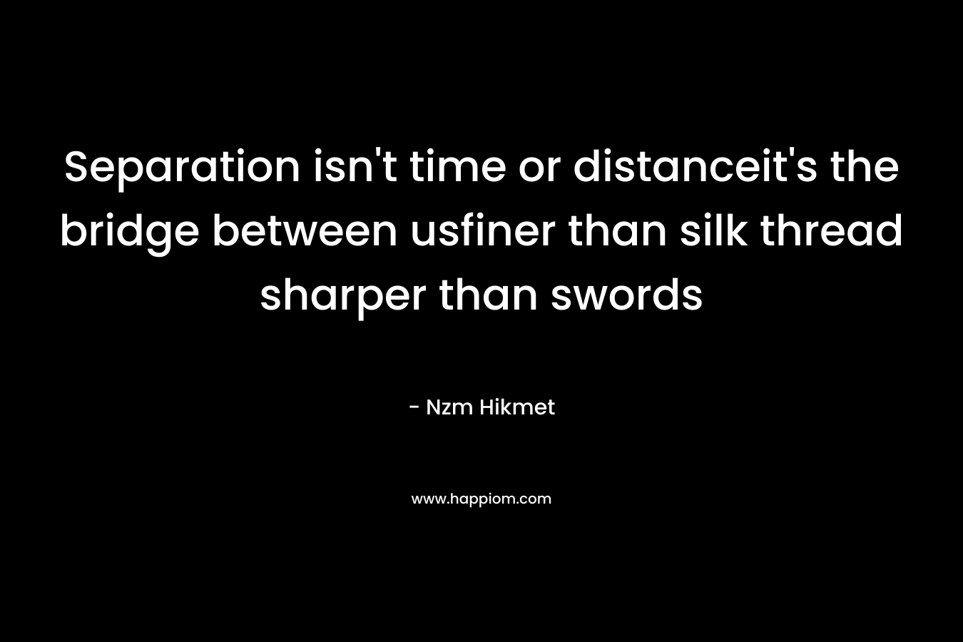Separation isn't time or distanceit's the bridge between usfiner than silk thread sharper than swords