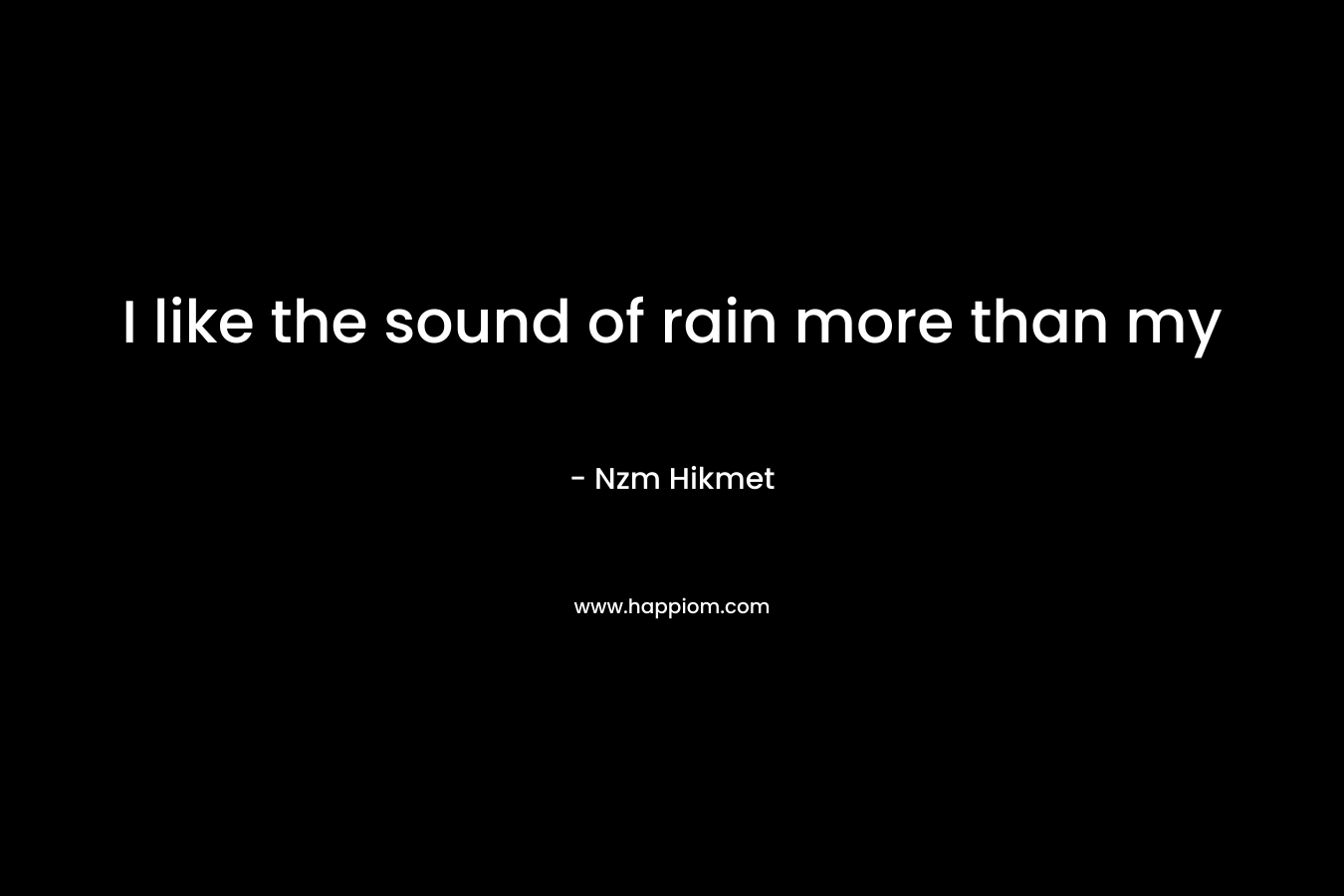 I like the sound of rain more than my – Nzm Hikmet