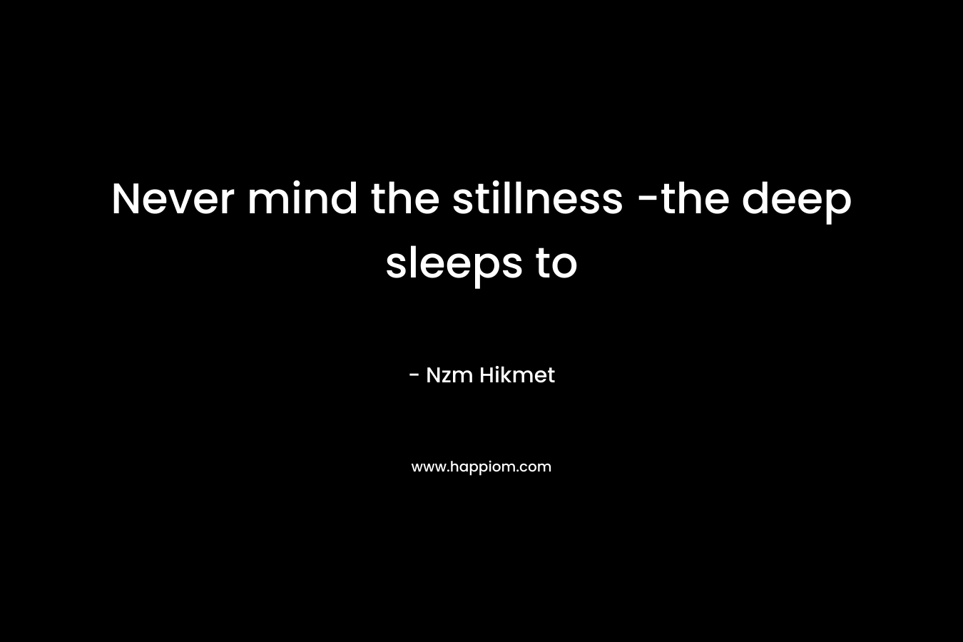 Never mind the stillness -the deep sleeps to 