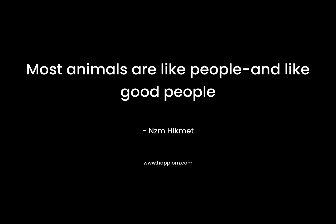 Most animals are like people-and like good people