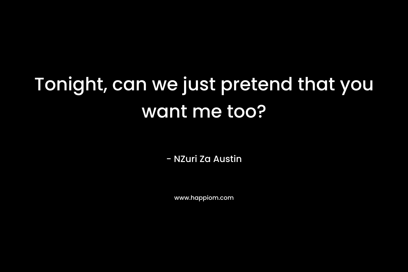 Tonight, can we just pretend that you want me too? – NZuri Za Austin