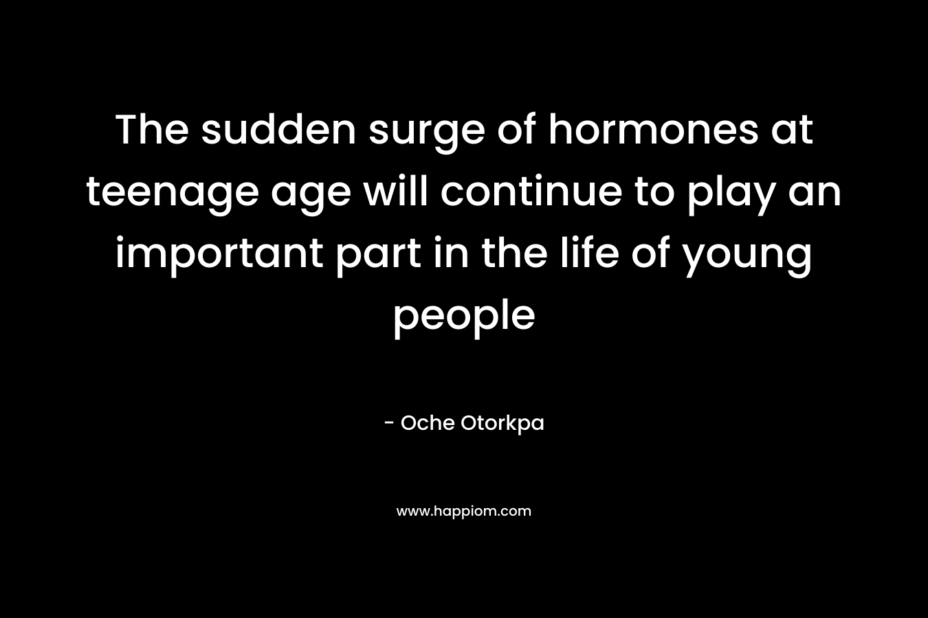 The sudden surge of hormones at teenage age will continue to play an important part in the life of young people – Oche Otorkpa