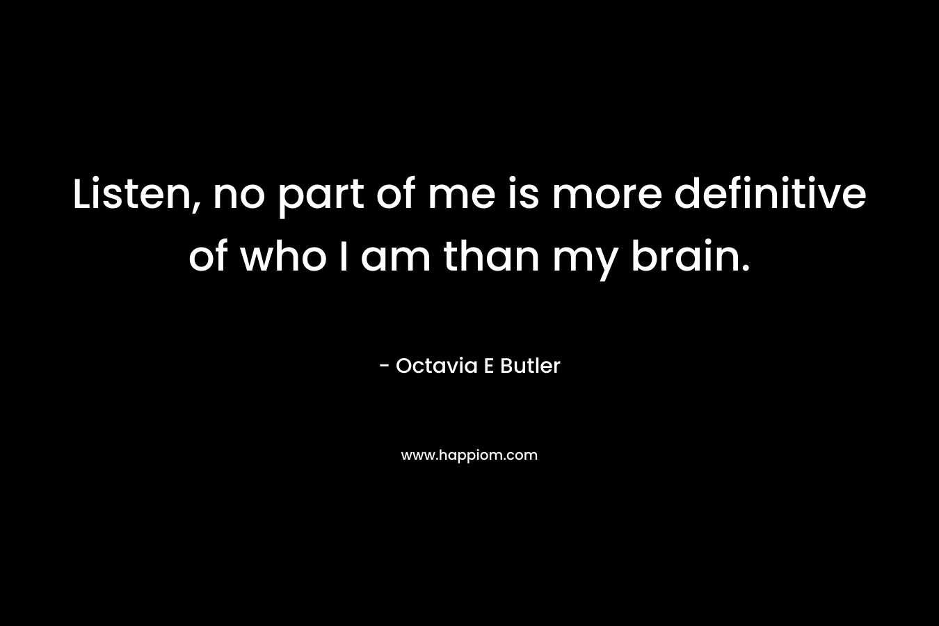Listen, no part of me is more definitive of who I am than my brain. – Octavia E Butler