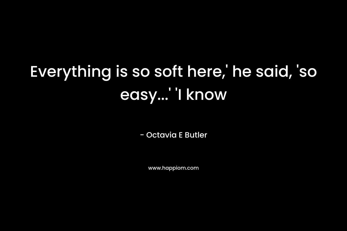 Everything is so soft here,’ he said, ‘so easy…’ ‘I know – Octavia E Butler