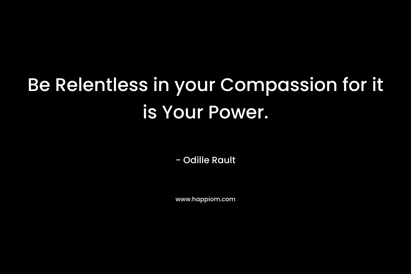 Be Relentless in your Compassion for it is Your Power.