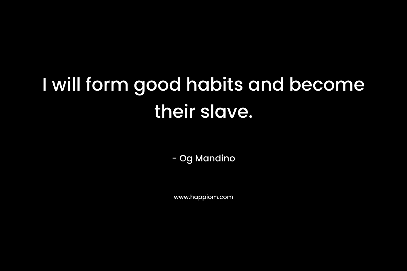 I will form good habits and become their slave.