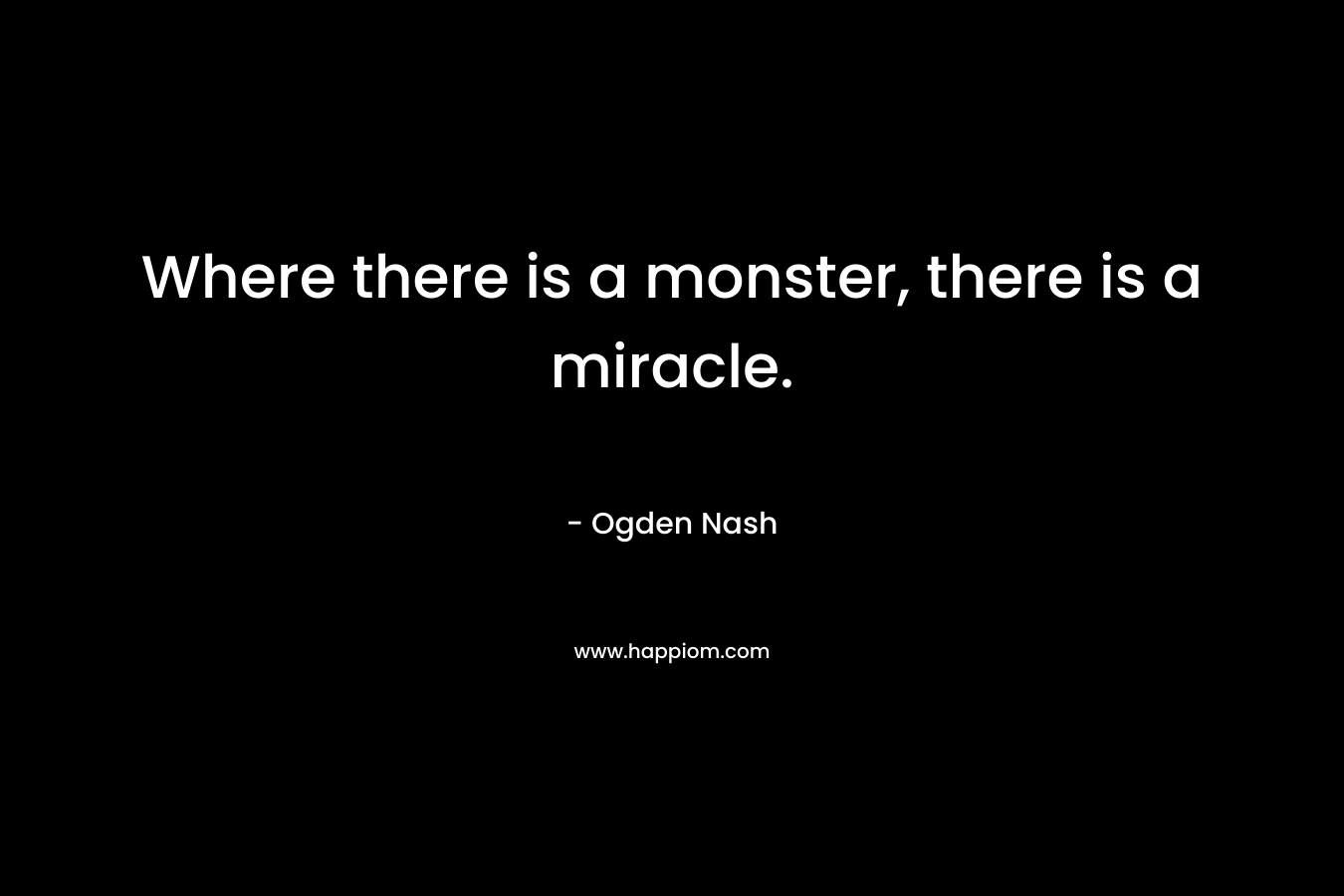 Where there is a monster, there is a miracle.