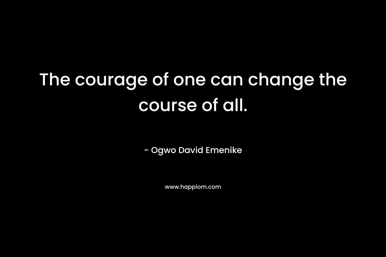 The courage of one can change the course of all.