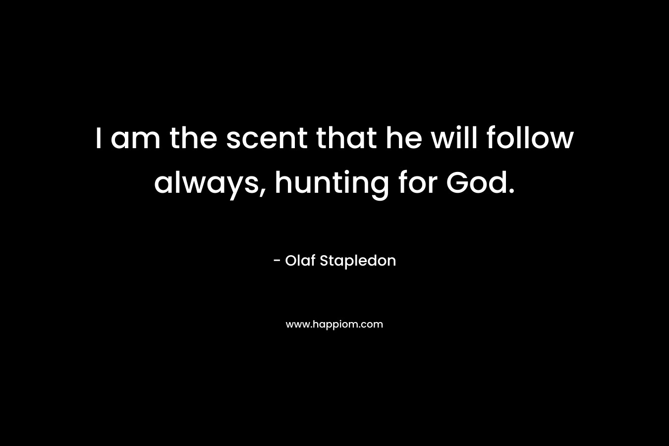 I am the scent that he will follow always, hunting for God.