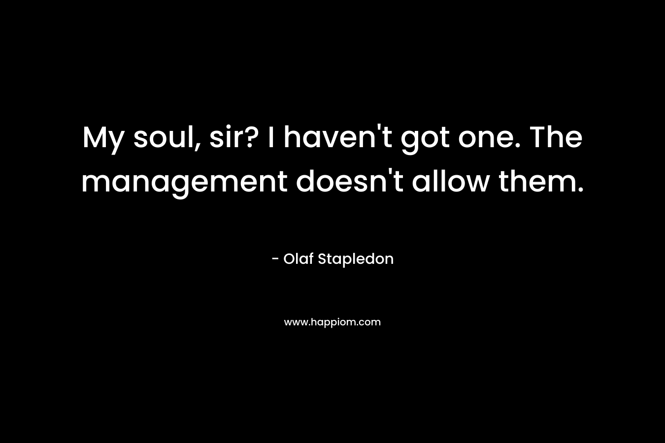 My soul, sir? I haven't got one. The management doesn't allow them.
