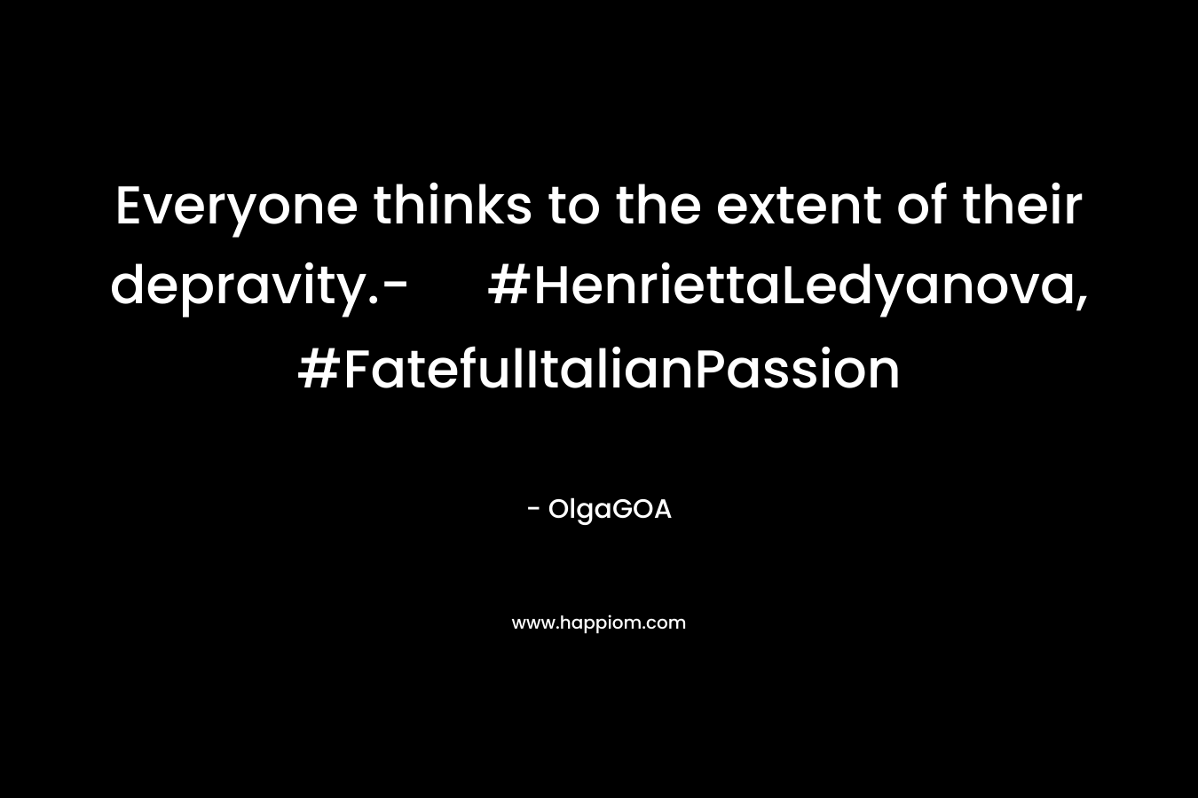 Everyone thinks to the extent of their depravity.- #HenriettaLedyanova, #FatefulItalianPassion
