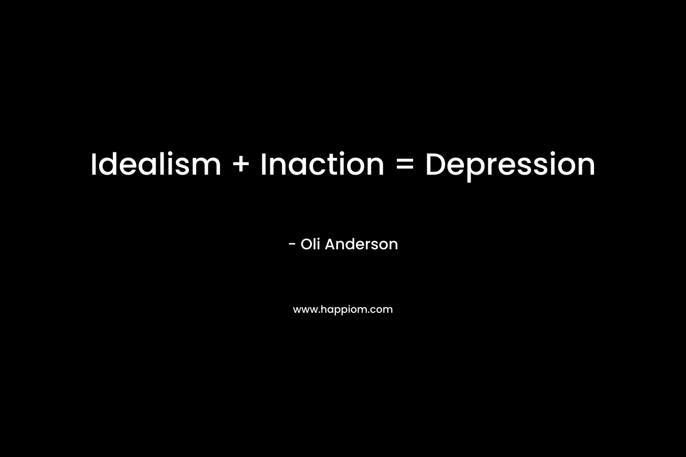 Idealism + Inaction = Depression – Oli Anderson