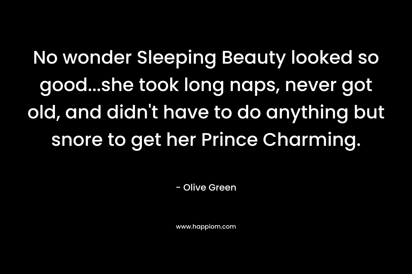 No wonder Sleeping Beauty looked so good...she took long naps, never got old, and didn't have to do anything but snore to get her Prince Charming.
