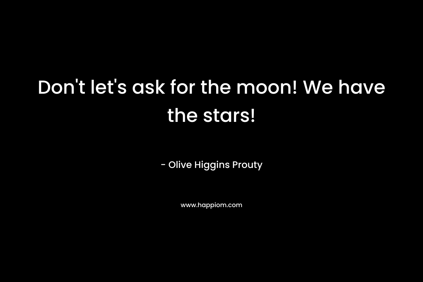 Don't let's ask for the moon! We have the stars!