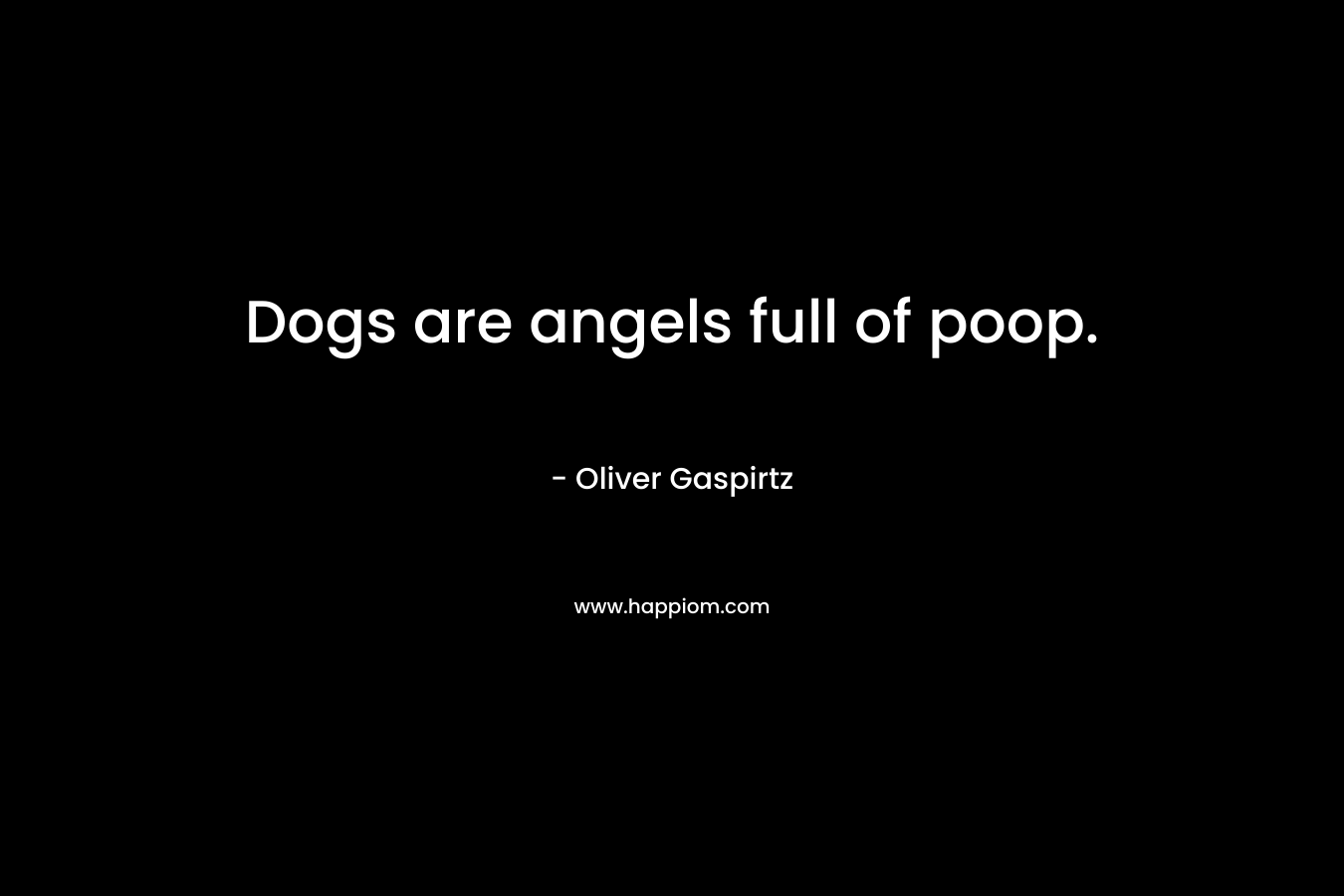 Dogs are angels full of poop.