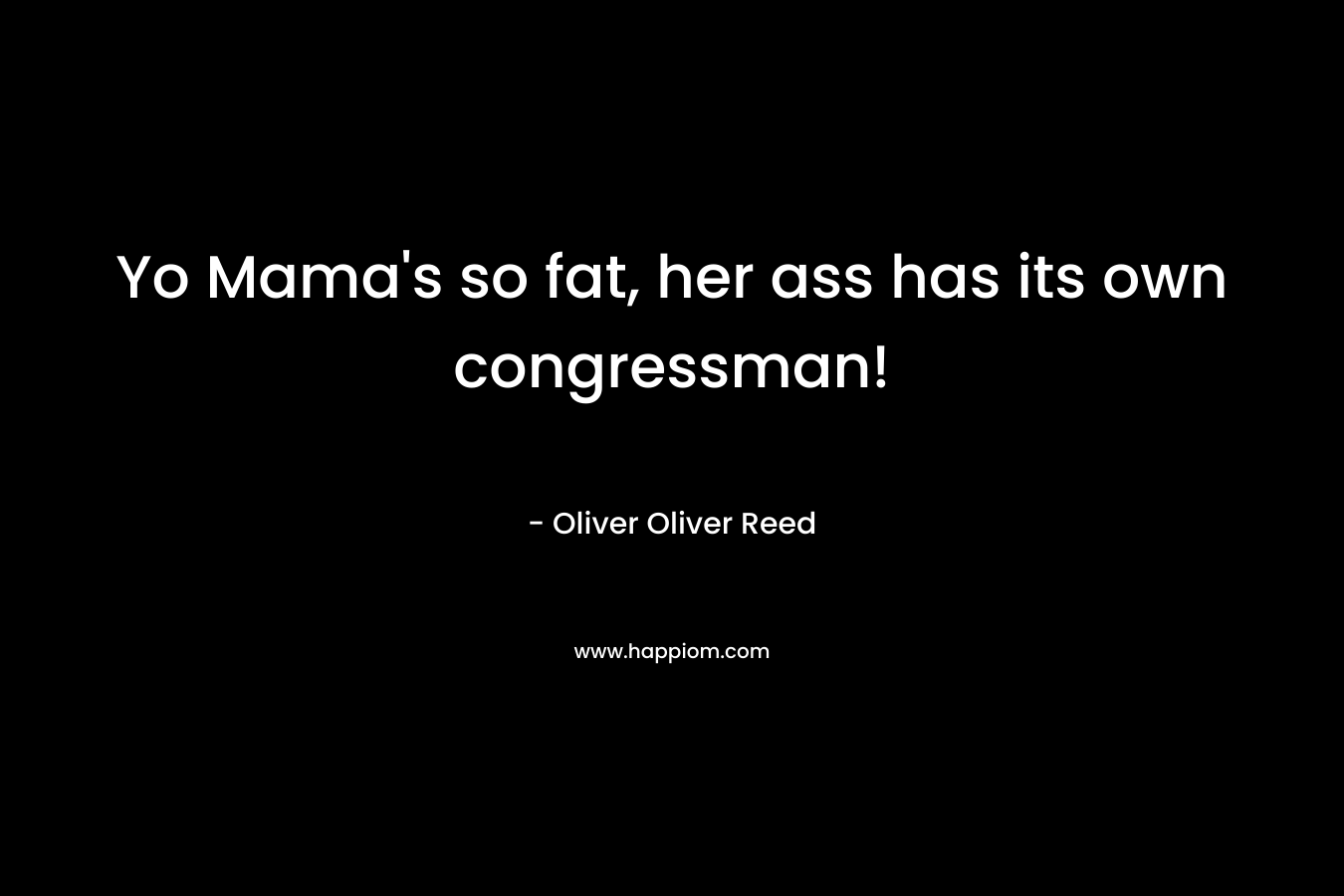 Yo Mama’s so fat, her ass has its own congressman! – Oliver Oliver Reed