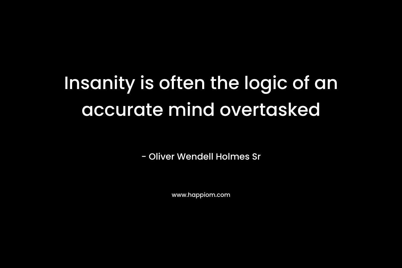 Insanity is often the logic of an accurate mind overtasked