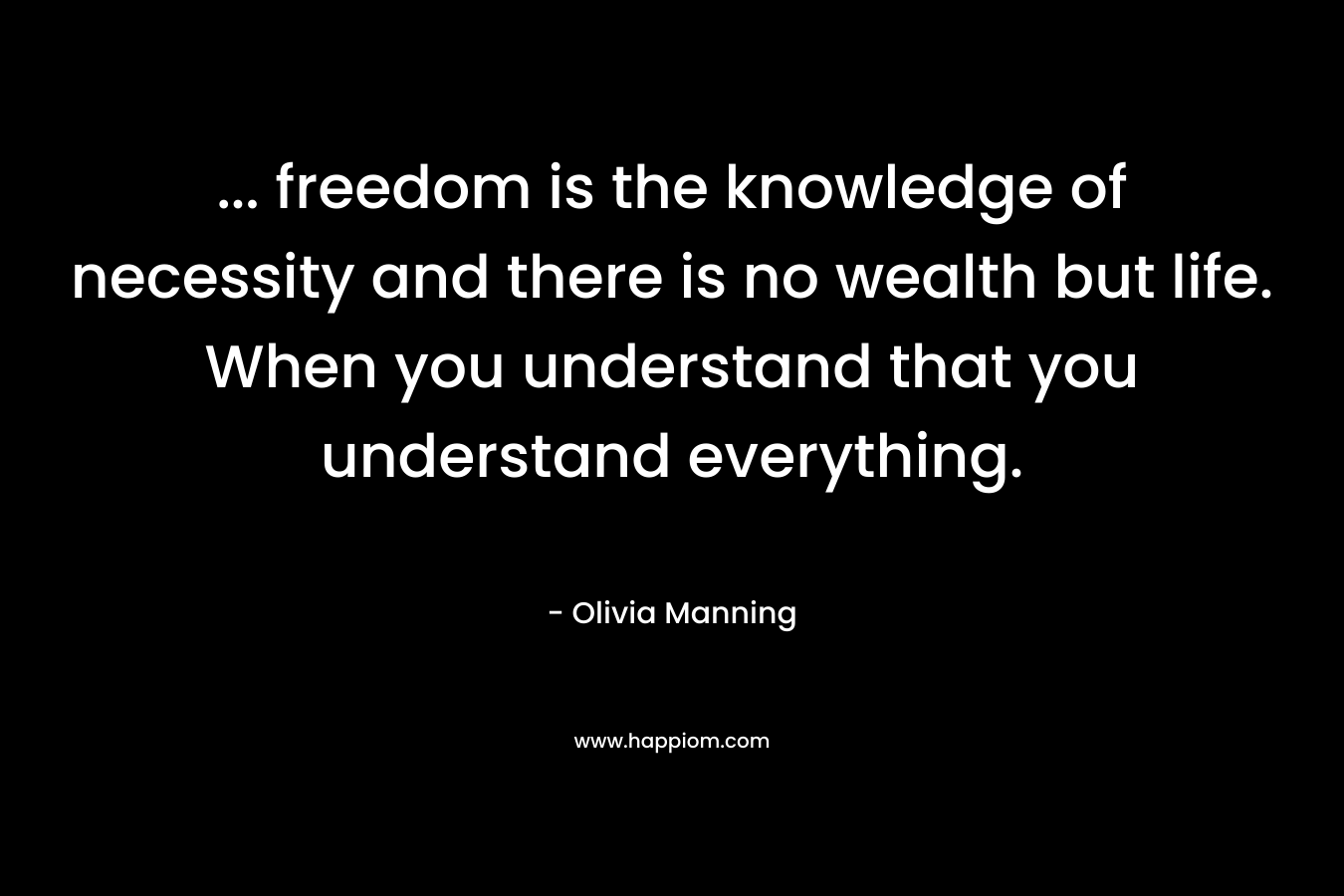 ... freedom is the knowledge of necessity and there is no wealth but life. When you understand that you understand everything.