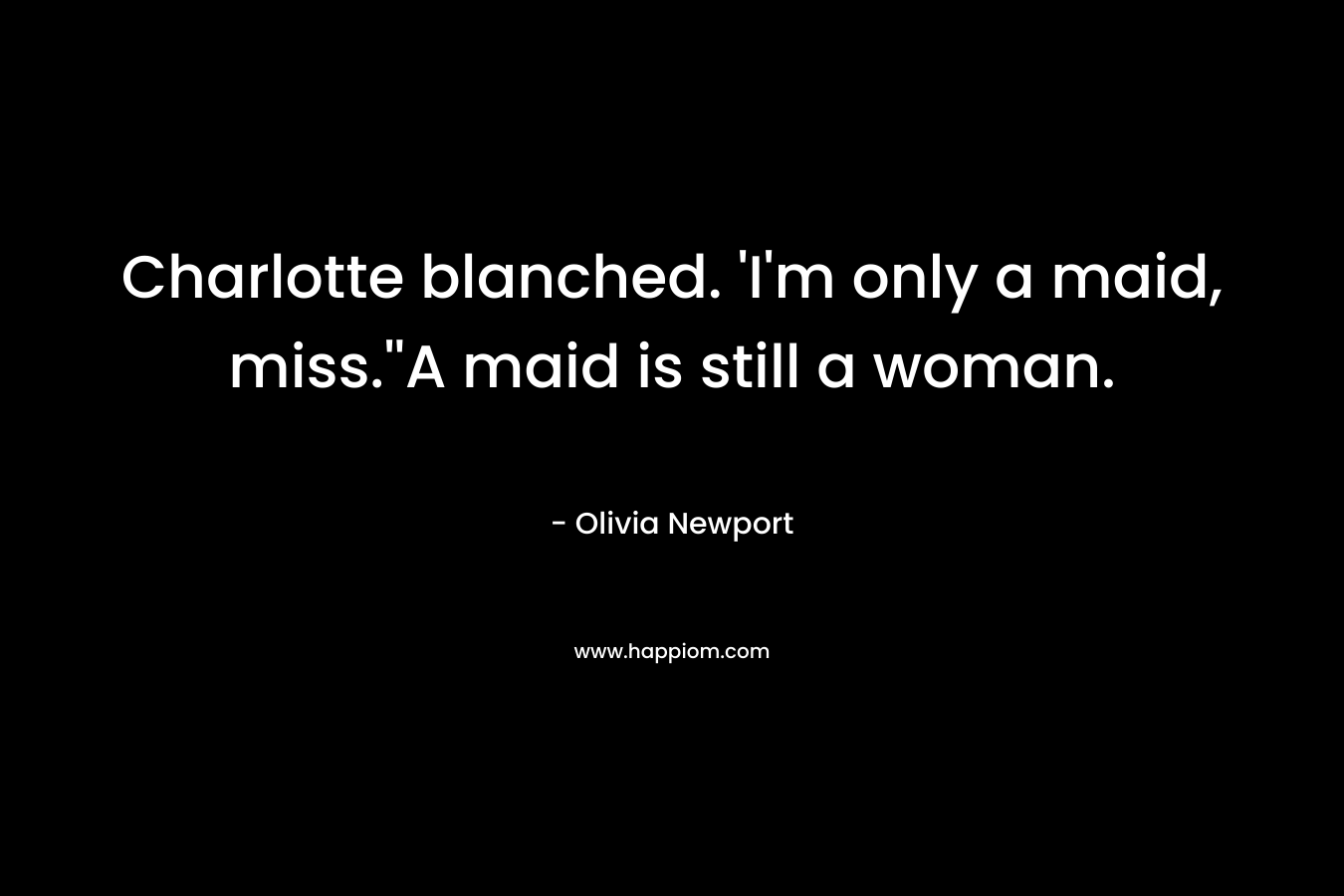 Charlotte blanched. 'I'm only a maid, miss.''A maid is still a woman.