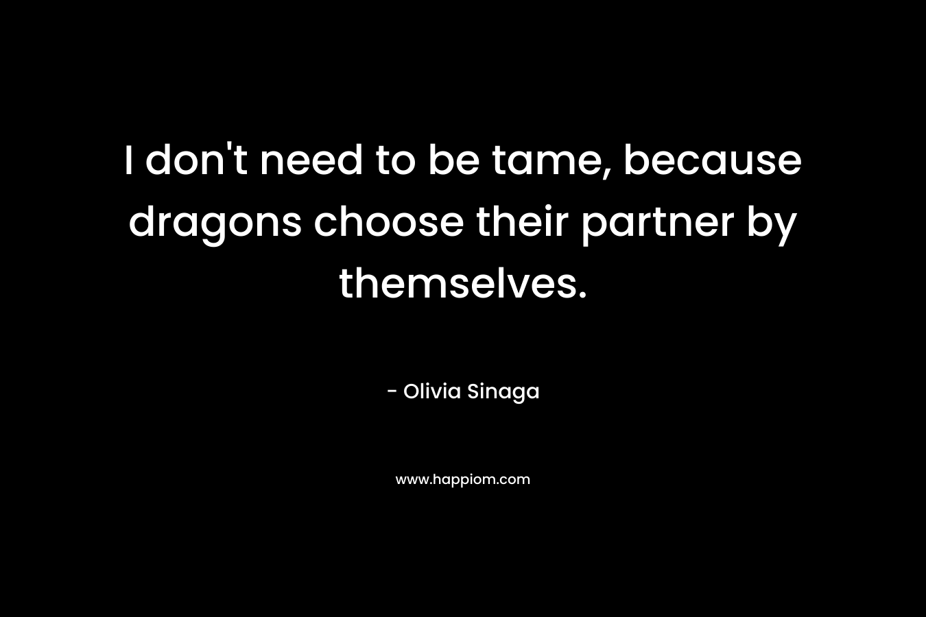 I don't need to be tame, because dragons choose their partner by themselves.