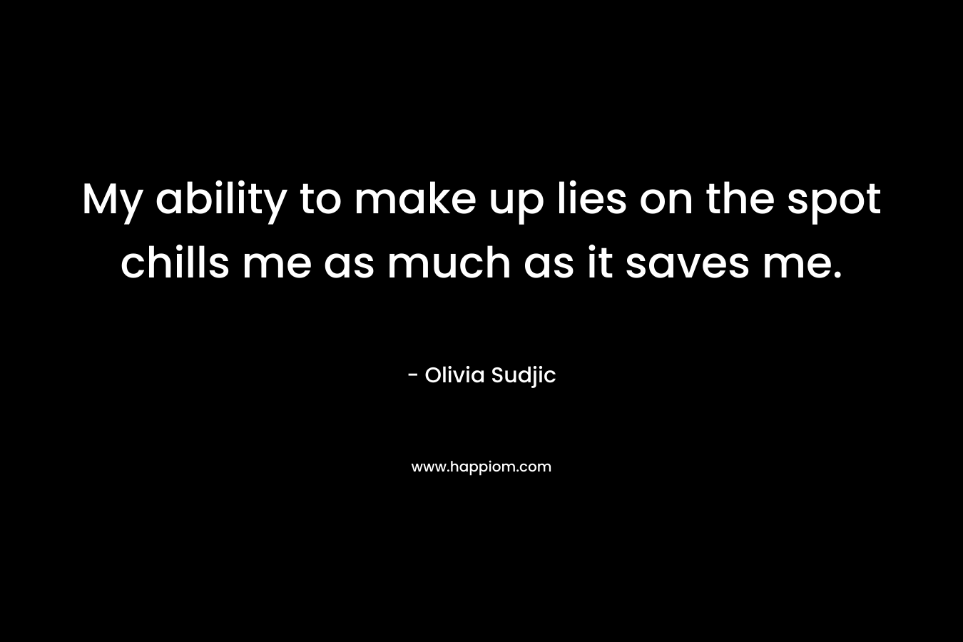 My ability to make up lies on the spot chills me as much as it saves me. – Olivia Sudjic