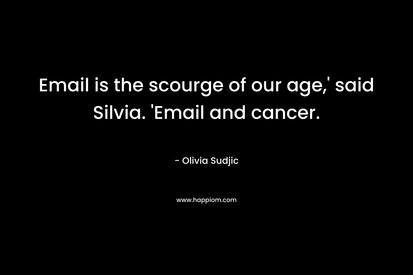 Email is the scourge of our age,’ said Silvia. ‘Email and cancer. – Olivia Sudjic