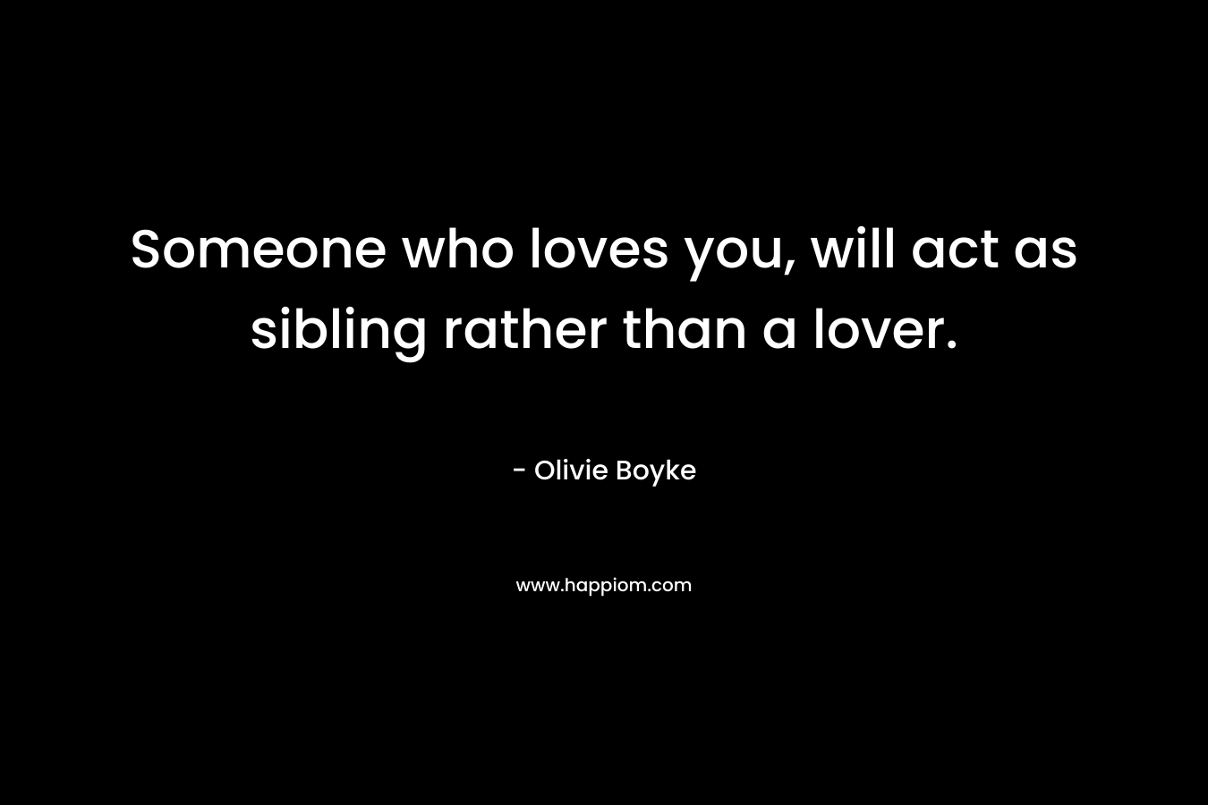 Someone who loves you, will act as sibling rather than a lover.