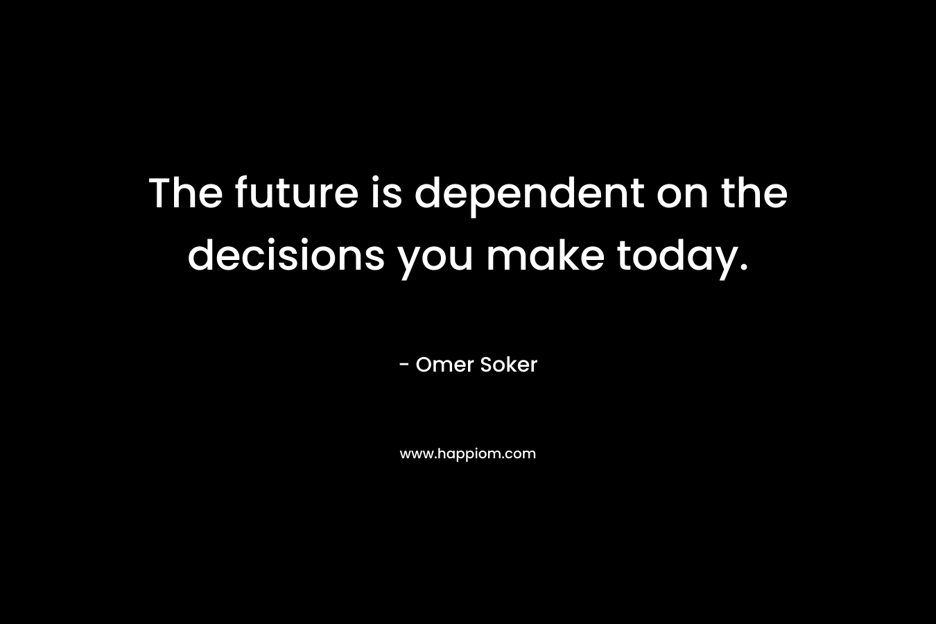 The future is dependent on the decisions you make today.