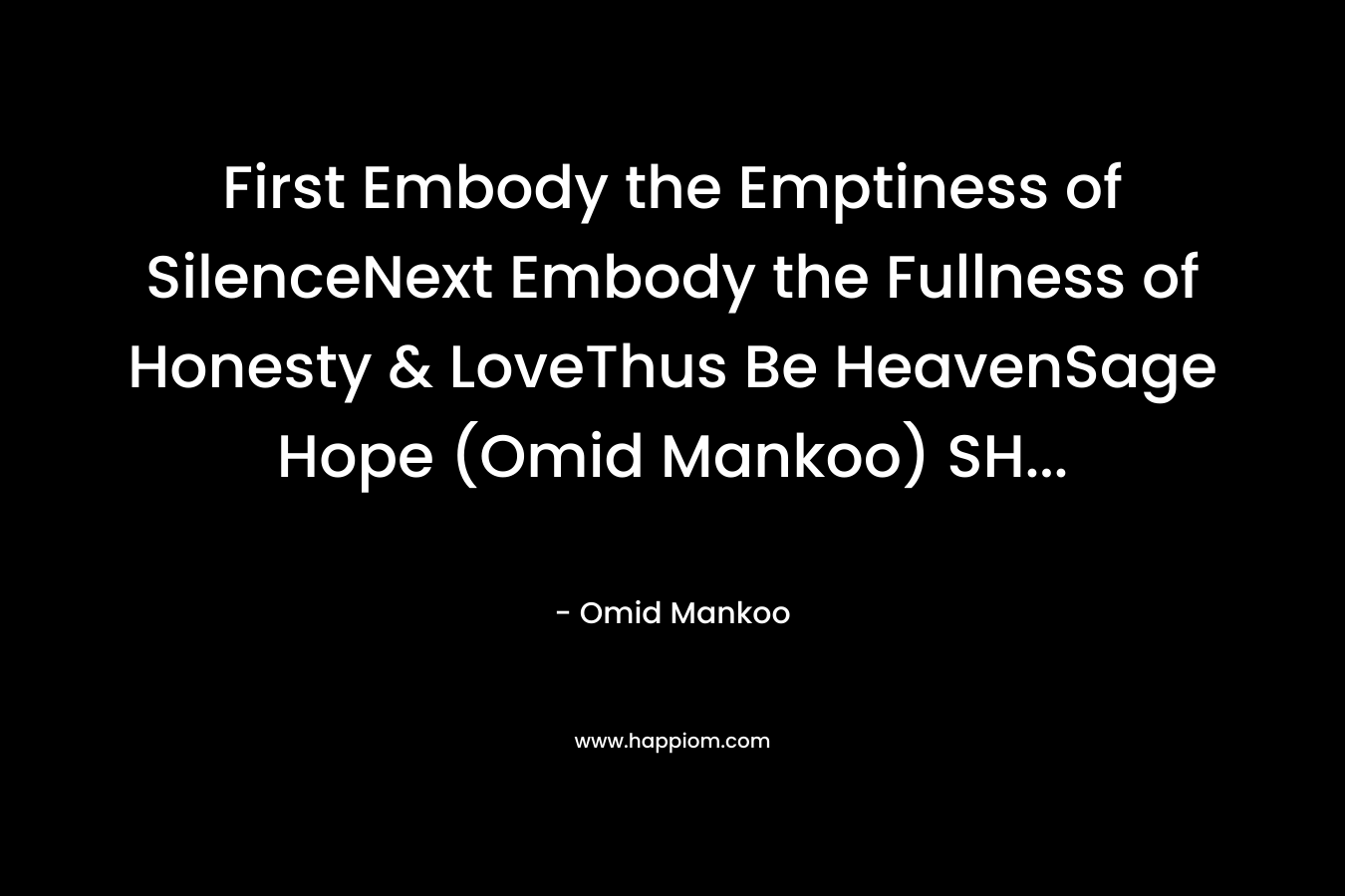 First Embody the Emptiness of SilenceNext Embody the Fullness of Honesty & LoveThus Be HeavenSage Hope (Omid Mankoo) SH… – Omid Mankoo