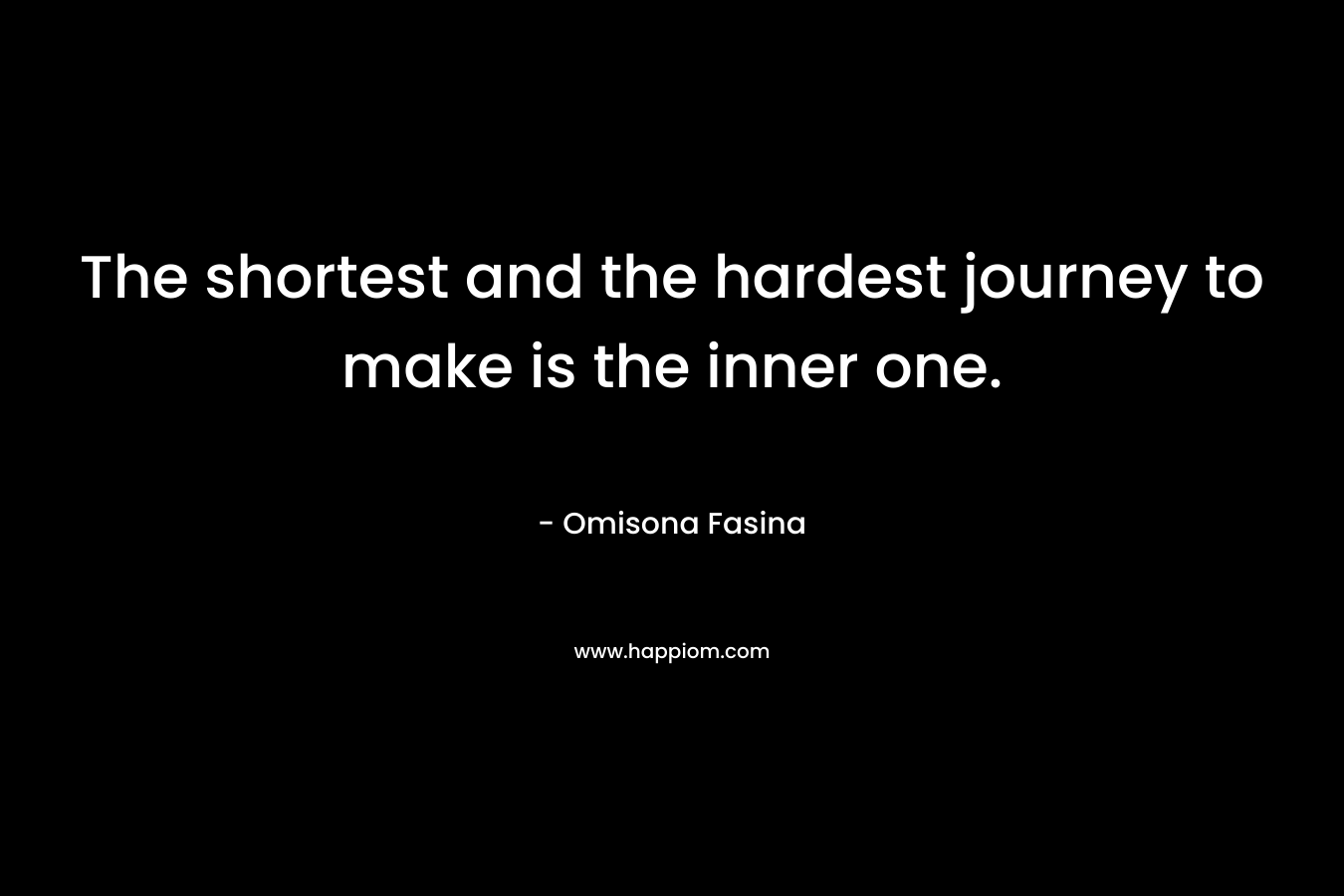 The shortest and the hardest journey to make is the inner one. – Omisona Fasina