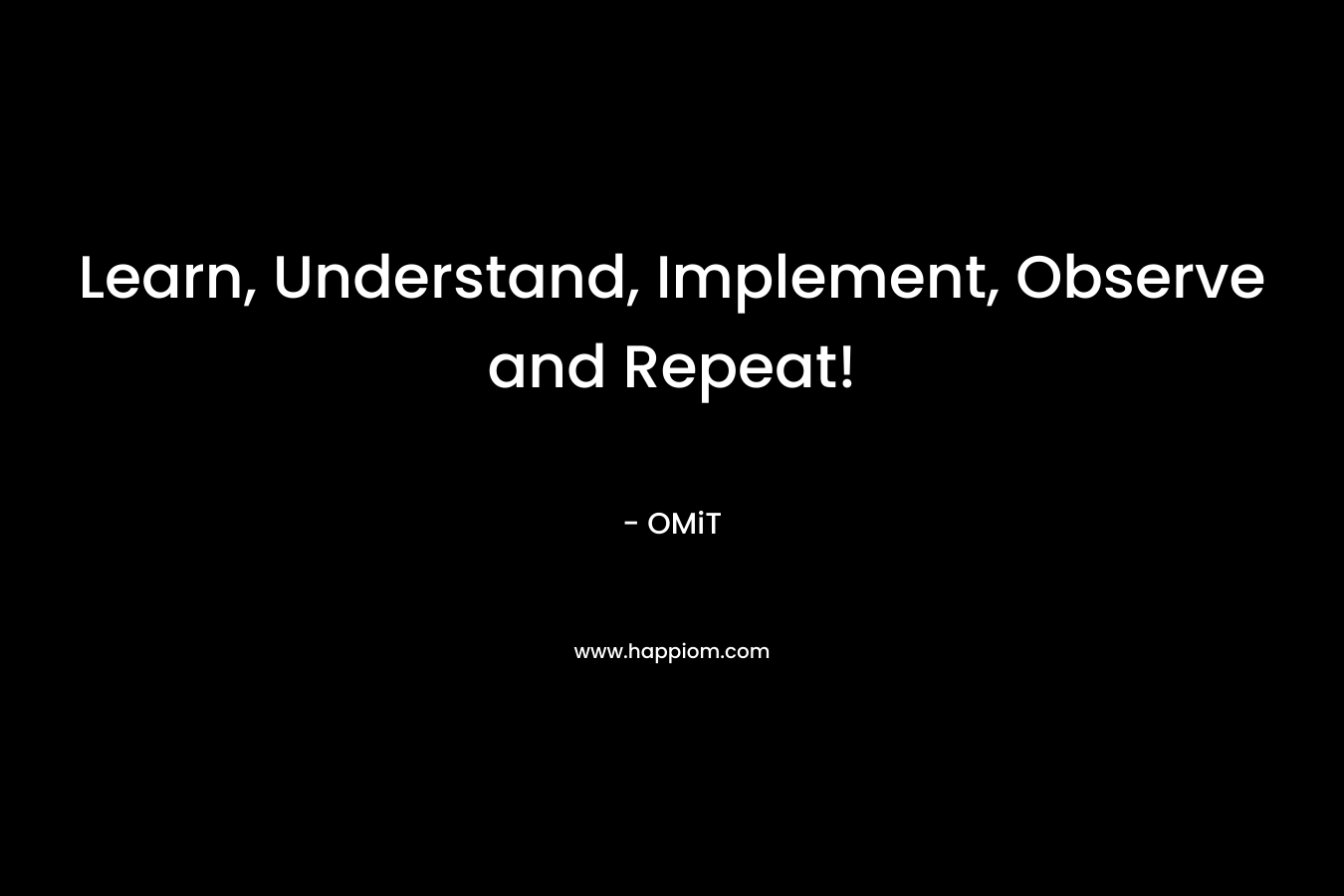 Learn, Understand, Implement, Observe and Repeat! – OMiT