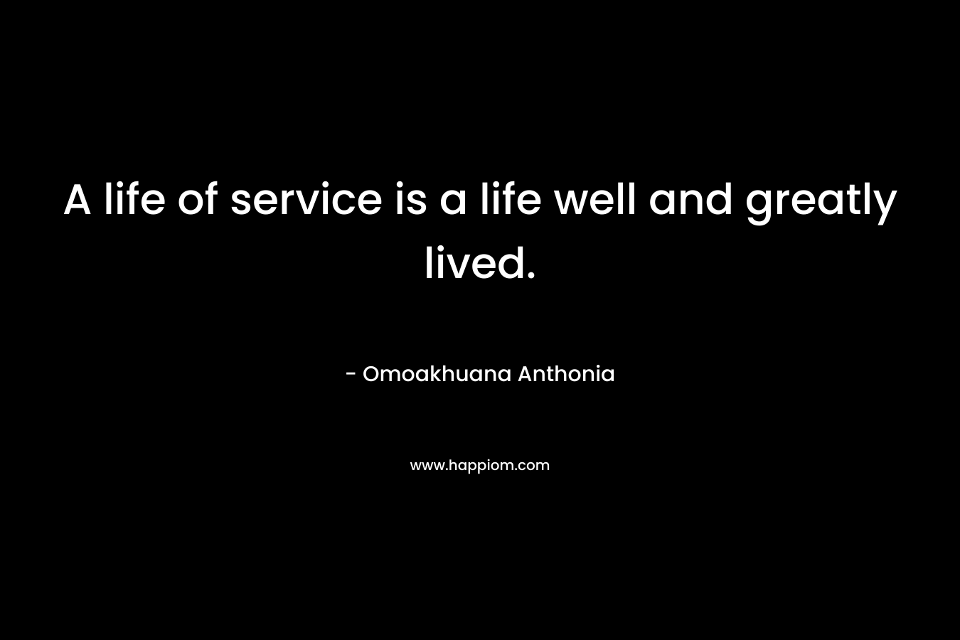 A life of service is a life well and greatly lived. – Omoakhuana Anthonia