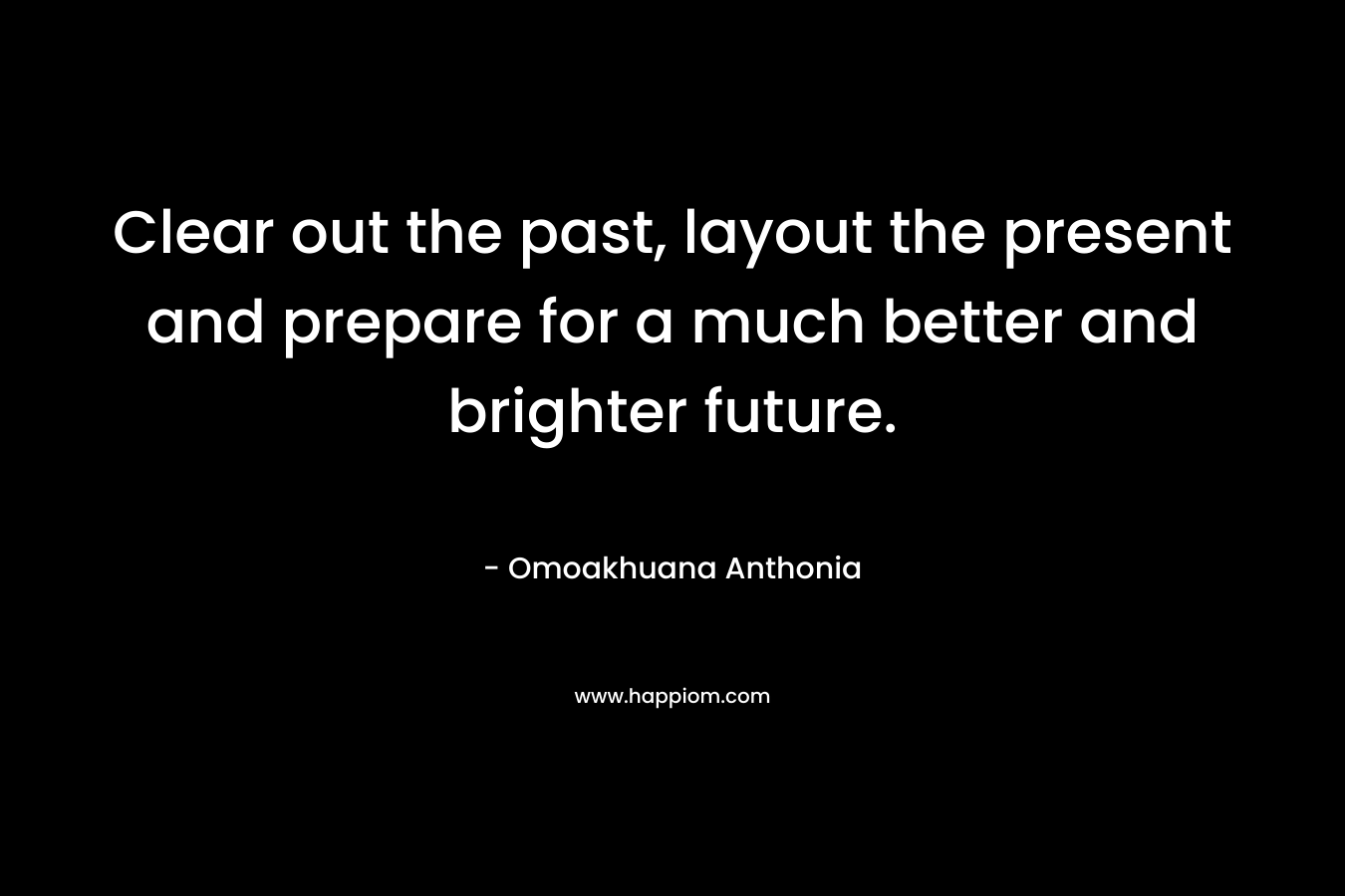 Clear out the past, layout the present and prepare for a much better and brighter future.