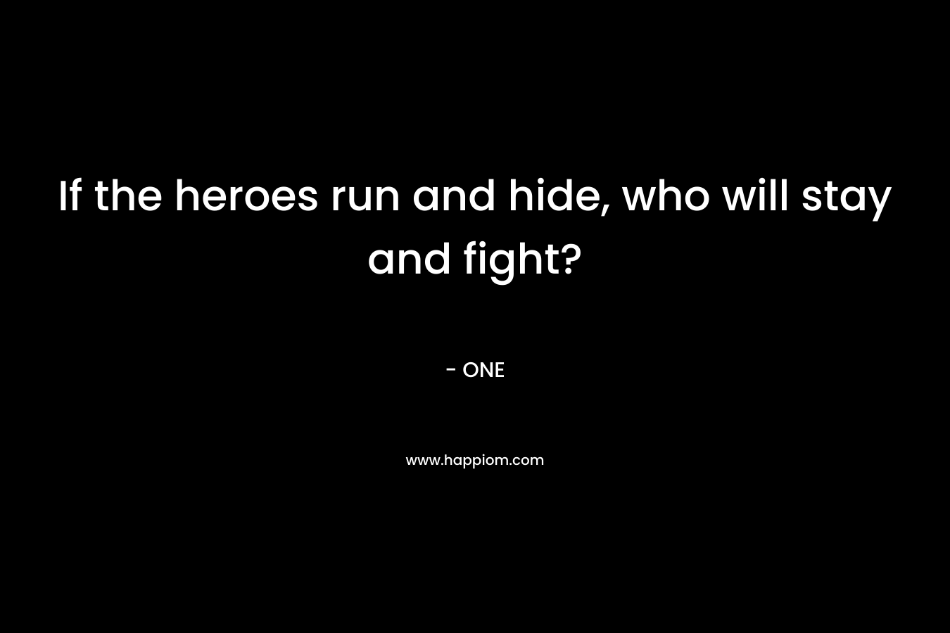 If the heroes run and hide, who will stay and fight? – ONE