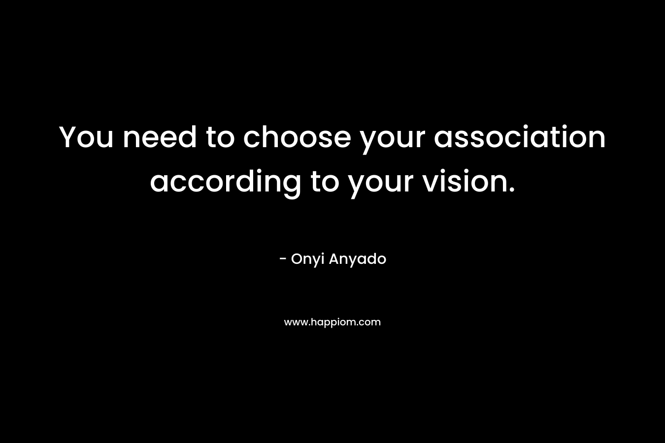 You need to choose your association according to your vision. – Onyi Anyado