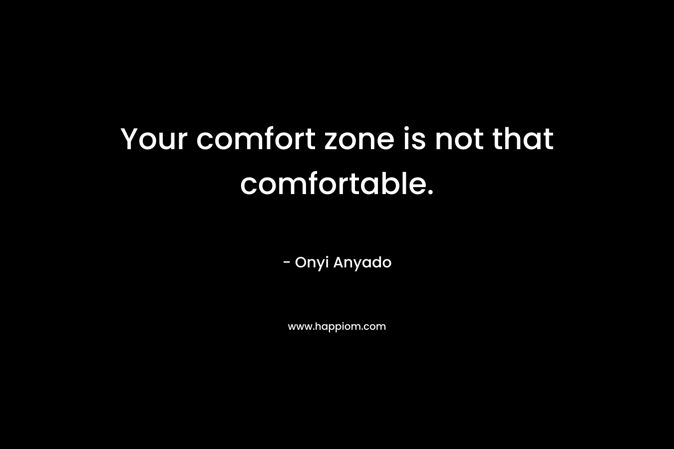 Your comfort zone is not that comfortable.