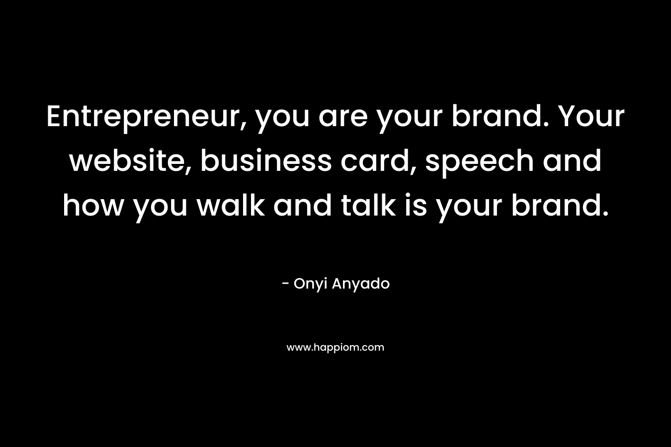 Entrepreneur, you are your brand. Your website, business card, speech and how you walk and talk is your brand.