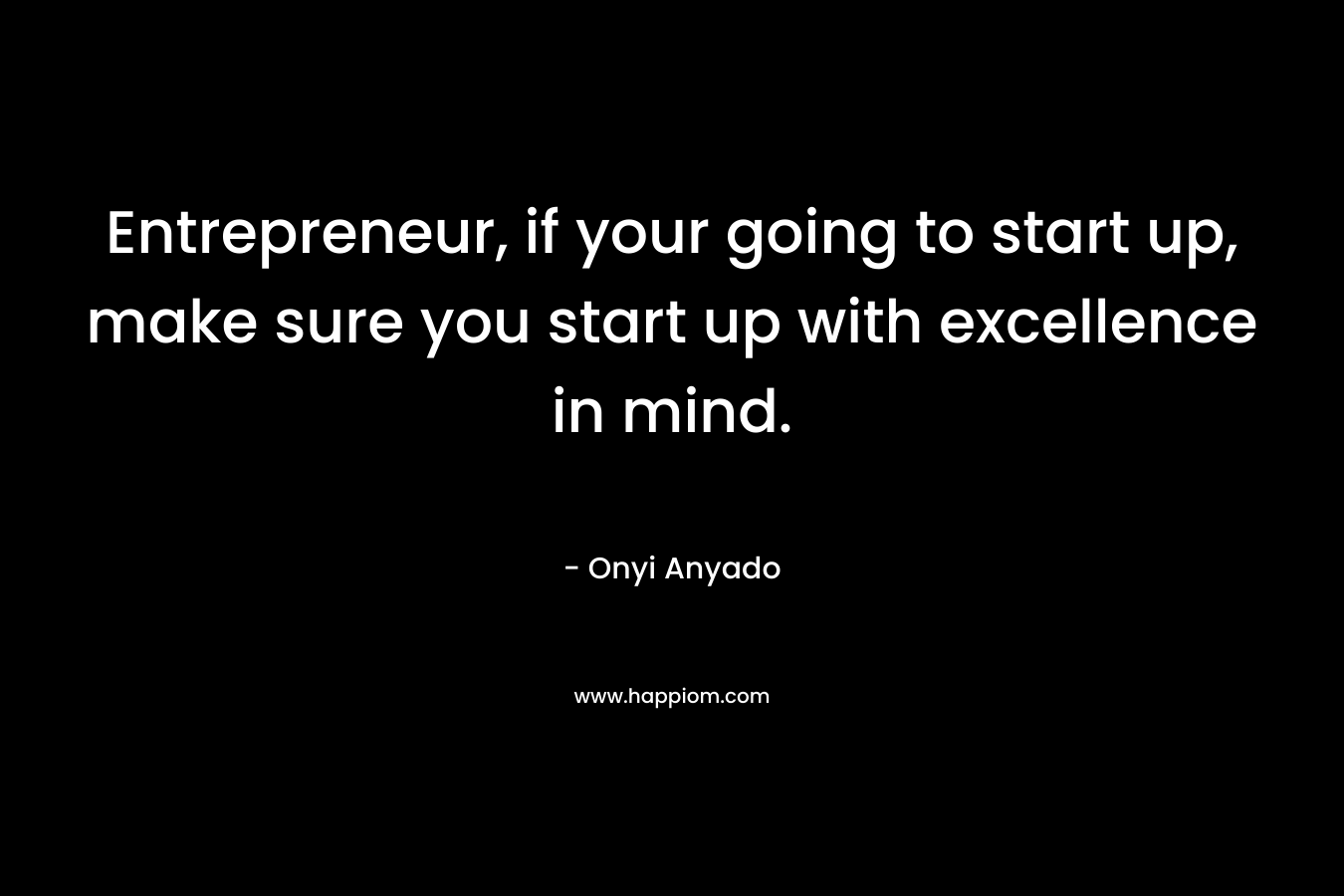 Entrepreneur, if your going to start up, make sure you start up with excellence in mind.